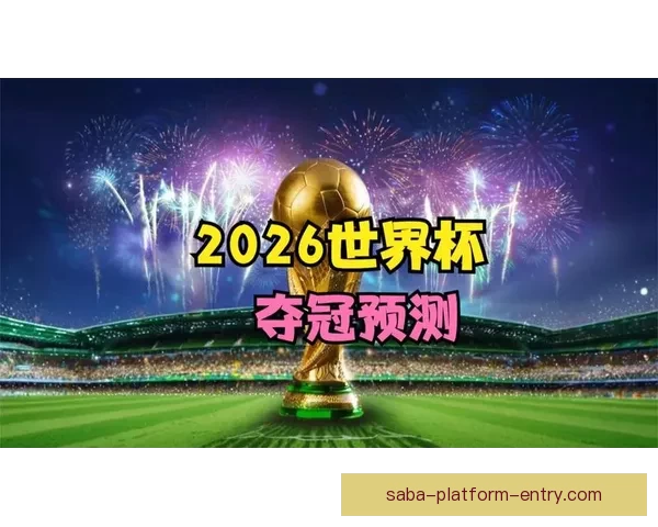 2026年世界杯投注攻略与热门球队分析，助您轻松预测赛事结果